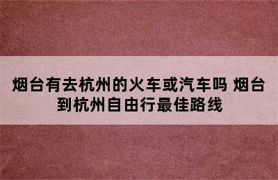 烟台有去杭州的火车或汽车吗 烟台到杭州自由行最佳路线